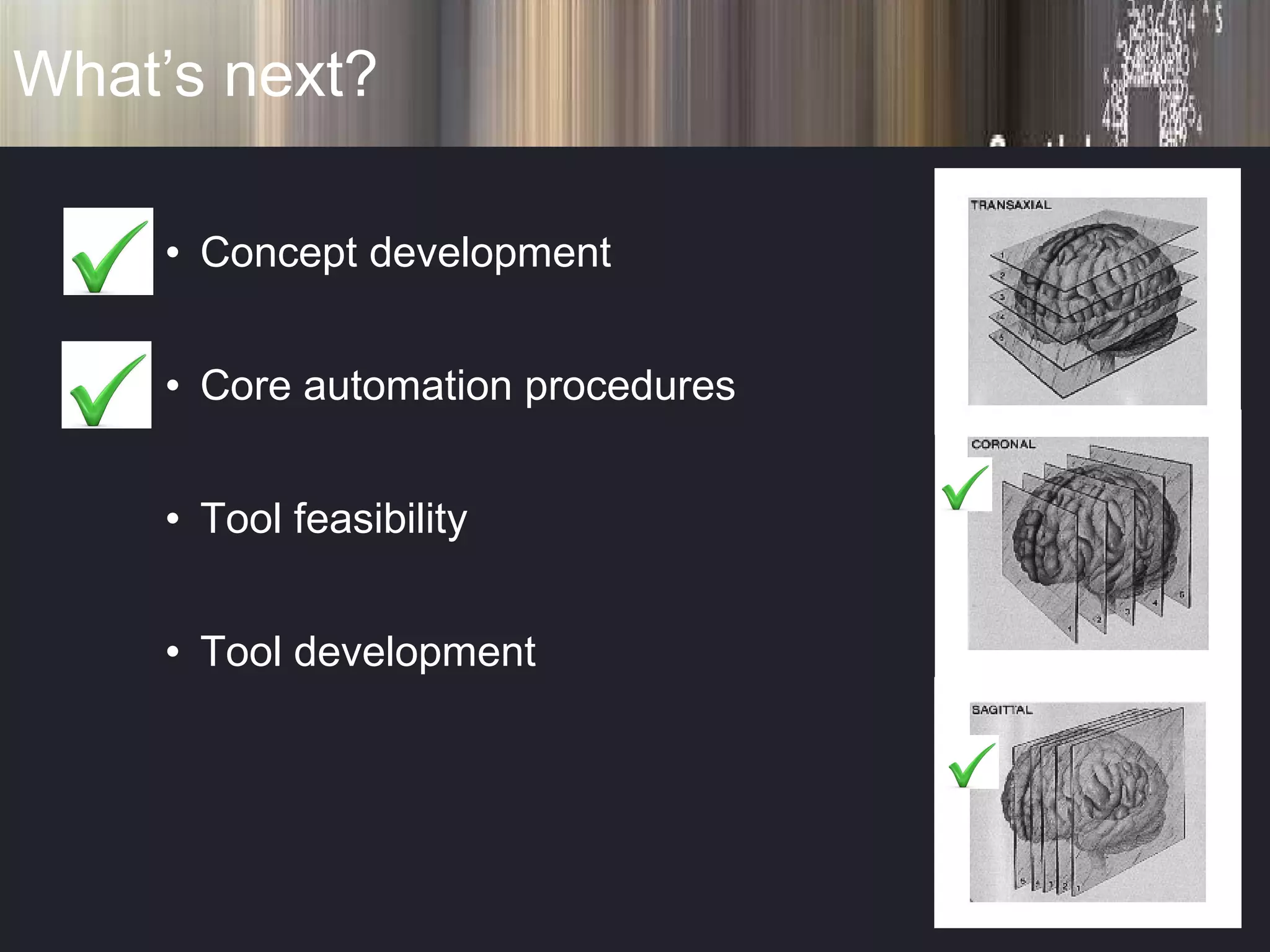 What’s next? Concept development Core automation procedures Tool feasibility Tool development 