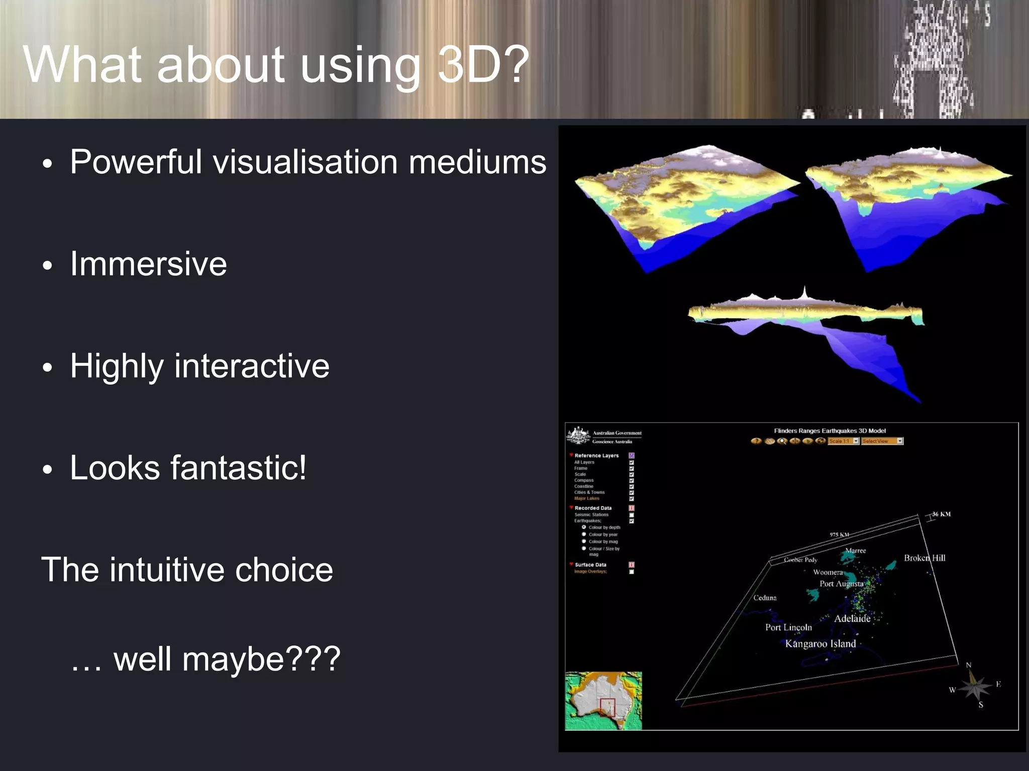 What about using 3D? Powerful visualisation mediums Immersive Highly interactive Looks fantastic! The intuitive choice …  well maybe??? 