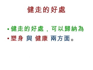 健走的好處 健走的好處，可以歸納為   塑身   與   健康   兩方面 。 