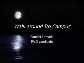 Walk around Ito Campus Satoshi Yamada Ph.D candidate 