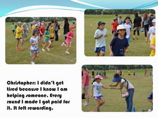 Christopher: I didn’t get
tired because I know I am
helping someone. Every
round I made I got paid for
it. It felt rewarding.

 