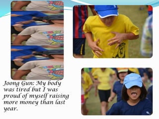 Joong Gun: My body
was tired but I was
proud of myself raising
more money than last
year.

 