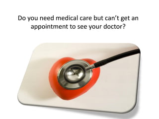 Do you need medical care but can’t get an
    appointment to see your doctor?
 