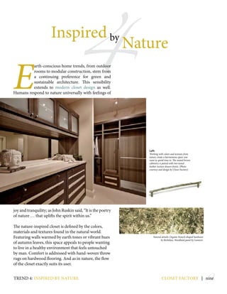 4
Inspired
Nature
E
arth-conscious home trends, from outdoor
rooms to modular construction, stem from
a continuing preference for green and
sustainable architecture. This sensibility
extends to modern closet design as well.
Humans respond to nature universally with feelings of
joy and tranquility; as John Ruskin said, “It is the poetry
of nature … that uplifts the spirit within us.”
The nature-inspired closet is defined by the colors,
materials and textures found in the natural world.
Featuring walls warmed by earth tones or vibrant hues
of autumn leaves, this space appeals to people wanting
to live in a healthy environment that feels untouched
by man. Comfort is addressed with hand-woven throw
rugs on hardwood flooring. And as in nature, the flow
of the closet exactly suits its user.
by
9closet factory | nine
Left:
Working with colors and textures from
nature create a harmonious space you
want to spend time in. The muted brown
cabinetry is paired with two-toned
leather texture drawer fronts. (Photo
courtesy and design by Closet Factory)
Natural details: Organic branch-shaped hardware
by Richelieu; Woodland panel by Lumicor.
trend 4: inspired by nature
 
