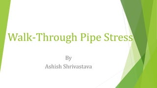 Walk-Through Pipe Stress
By
Ashish Shrivastava
 
