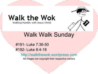 Walk Walk Sunday #191- Luke 7:36-50 #192- Luke 8:4-18 http://walkthewok.wordpress.com All images are copyright their respective owners 