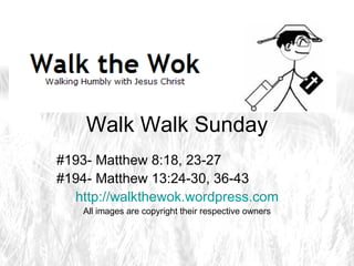Walk Walk Sunday #193- Matthew 8:18, 23-27 #194- Matthew 13:24-30, 36-43 http://walkthewok.wordpress.com All images are copyright their respective owners 