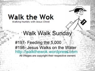 Walk Walk Sunday #197- Feeding the 5,000 #198- Jesus Walks on the Water  http://walkthewok.wordpress.com All images are copyright their respective owners 