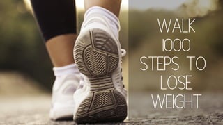 WALK
1000
STEPS TO
LOSE
WEIGHT
 