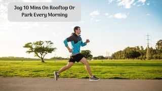Jog 10 Mins On Rooftop Or
Park Every Morning
 