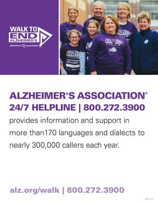 ALZHEIMER'S ASSOCIATION®
24/7 HELPLINE | 800.272.3900
provides information and support in
more than170 languages and dialects to
nearly 300,000 callers each year.
WALK_15_132
alz.org/walk | 800.272.3900
 