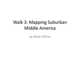 Walk 3: Mapping Suburban Middle America by Matt Shifrin 