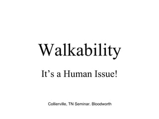 Walkability It’s a Human Issue! Collierville, TN Seminar. Bloodworth 