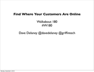 Find Where Your Customers Are Online

                                      Walkabout 180
                                         #W180

                           Dave Delaney @davedelaney @grifﬁntech




Monday, December 6, 2010
 