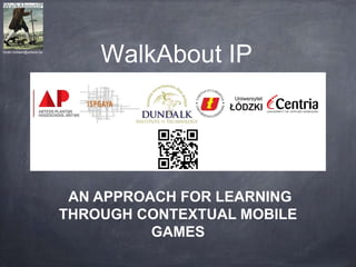 WalkAbout IPhiram.bollaert@artesis.be
AN APPROACH FOR LEARNING
THROUGH CONTEXTUAL MOBILE
GAMES
 