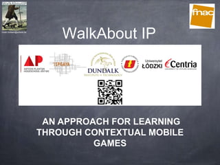 WalkAbout IPhiram.bollaert@artesis.be
AN APPROACH FOR LEARNING
THROUGH CONTEXTUAL MOBILE
GAMES
 