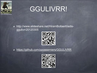 GGULIVRR!
http://www.slideshare.net/HiramBollaert/iadis-
ggulivrr20120305
https://github.com/ppossemiers/GGULIVRR
hiram.bollaert@artesis.be
 