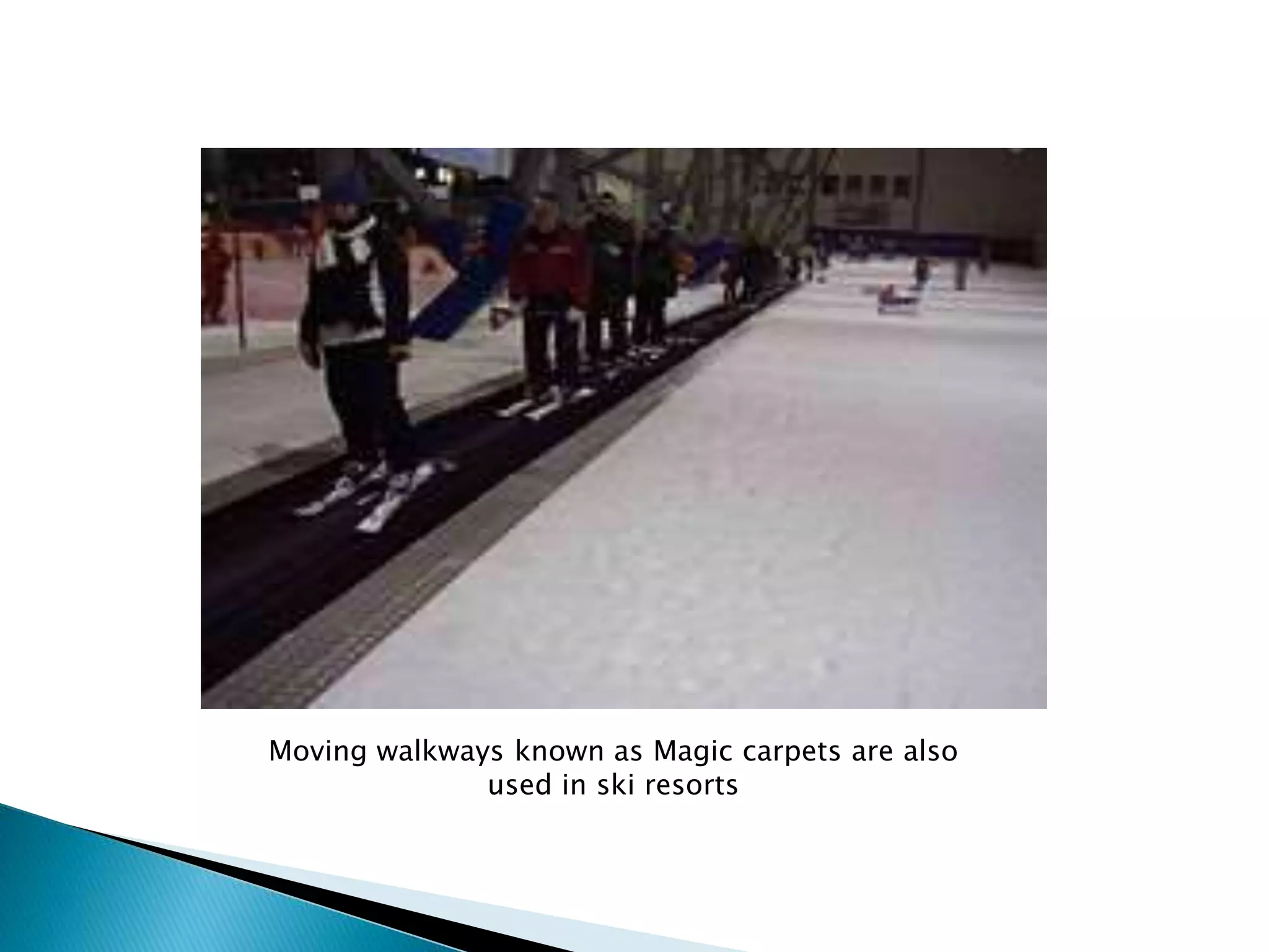 Moving walkways known as Magic carpets are also
used in ski resorts
 