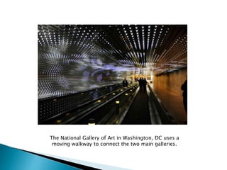 The National Gallery of Art in Washington, DC uses a
moving walkway to connect the two main galleries.
 