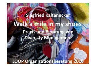 Siegfried Kaltenecker
Walk a mile in my shoes
    Praxis und Beratung von 
     Diversity Management



LOOP Organisationsberatung 2010
 