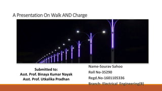 A Presentation On Walk AND Charge
Name-Sourav Sahoo
Roll No-35290
Regd.No-1601105336
Branch- Electrical Engineering(B)
Submitted to:
Asst. Prof. Binaya Kumar Nayak
Asst. Prof. Utkalika Pradhan
 