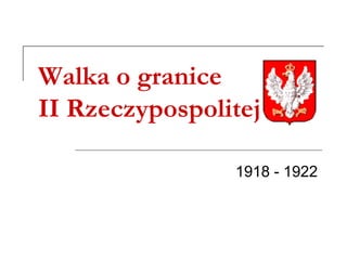 Walka o granice
II Rzeczypospolitej
1918 - 1922
 