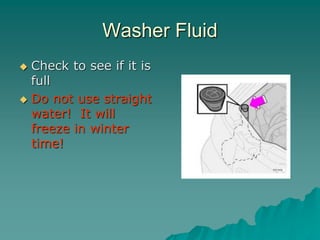 Washer Fluid
Check to see if it is
full
Do not use straight
water! It will
freeze in winter
time!