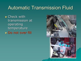 Automatic Transmission Fluid
Check with
transmission at
operating
temperature
Do not over fill