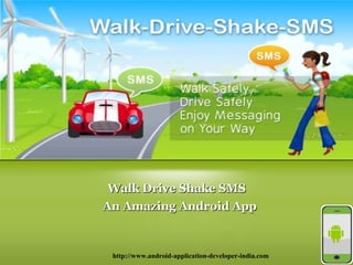 An Amazing Android AppAn Amazing Android App
Walk Drive Shake SMSWalk Drive Shake SMS
http://www.android-application-developer-india.com
 