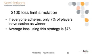$100 loss, $100 win limit
simulation
• If everyone adheres, 30% of players
leave casino as winner
– 4x as many as with los...