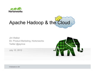 Apache Hadoop & the Cloud


Jim Walker
Dir. Product Marketing, Hortonworks
Twitter @jaymce

July 10, 2012




© Hortonworks Inc. 2012
 