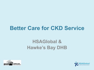 Better Care for CKD Service

        HSAGlobal &
      Hawke’s Bay DHB
 