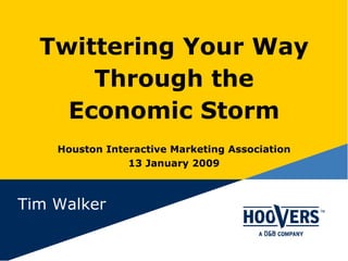Twittering Your Way Through the Economic Storm Houston Interactive Marketing Association 13 January 2009 Tim Walker 