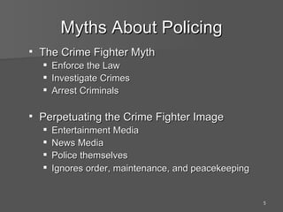 Myths About Policing The Crime Fighter Myth Enforce the Law  Investigate Crimes Arrest Criminals Perpetuating the Crime Fighter Image Entertainment Media  News Media Police themselves Ignores order, maintenance, and peacekeeping   