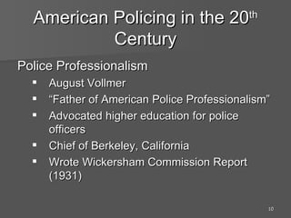 American Policing in the 20 th  Century Police Professionalism August Vollmer  “Father of American Police Professionalism” Advocated higher education for police officers Chief of Berkeley, California Wrote Wickersham Commission Report (1931) 