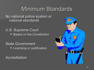 Minimum Standards No national police system or national standards U.S. Supreme Court Based on the Constitution State Government Licensing or certification Accreditation 