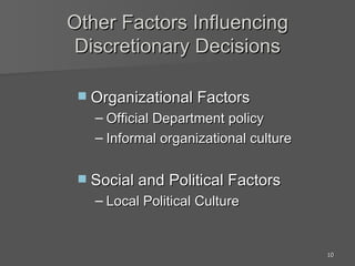 Other Factors Influencing Discretionary Decisions Organizational Factors Official Department policy Informal organizational culture Social and Political Factors Local Political Culture 