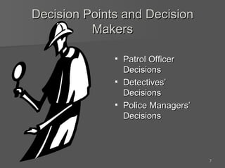 Decision Points and Decision Makers Patrol Officer Decisions Detectives’ Decisions Police Managers’ Decisions 