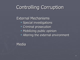 Controlling Corruption External Mechanisms Special investigations Criminal prosecution Mobilizing public opinion Altering the external environment Media  