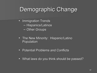 Demographic Change Immigration Trends Hispanics/Latinos Other Groups The New Minority:  Hispanic/Latino Population Potential Problems and Conflicts What laws do you think should be passed? 
