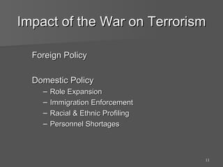 Impact of the War on Terrorism Foreign Policy Domestic Policy Role Expansion Immigration Enforcement Racial & Ethnic Profiling Personnel Shortages 