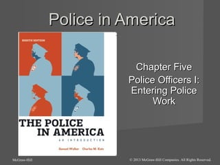 Police in America
Chapter Five
Police Officers I:
Entering Police
Work

McGraw-Hill

© 2013 McGraw-Hill Companies. All Rights Reserved.

 