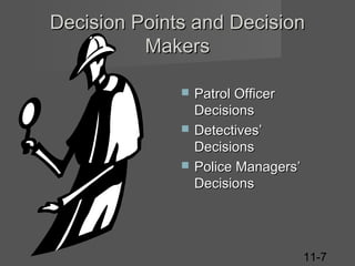 Decision Points and Decision
Makers




Patrol Officer
Decisions
Detectives’
Decisions
Police Managers’
Decisions

11-7

 