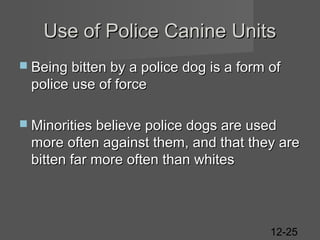 Use of Police Canine Units
 Being bitten by a police dog is a form

of

police use of force
 Minorities believe police dogs are used

more often against them, and that they are
bitten far more often than whites

12-25

 