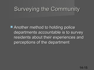 Surveying the Community
 Another method to holding police

departments accountable is to survey
residents about their experiences and
perceptions of the department

14-15

 