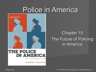 Police in America
Chapter 15
The Future of Policing
in America

McGraw-Hill

© 2013 McGraw-Hill Companies. All Rights Reserved.

 