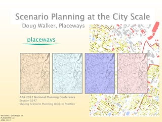 Scenario Planning at the City Scale
                    Doug Walker, Placeways

                        placeways




                 APA 2012 National Planning Conference
                 Session S547
                 Making Scenario Planning Work in Practice



MATERIALS COURTESY OF
PLACEWAYS LLC
APRIL 2012
 