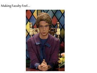 MakingFaculty Feel….
 