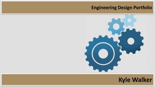 Kyle Walker
Engineering Design Portfolio
 