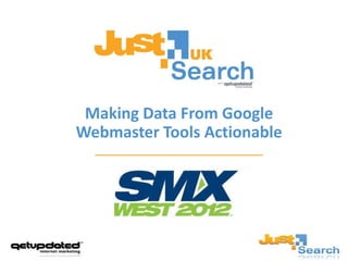 Making Data From Google
Webmaster Tools Actionable
 